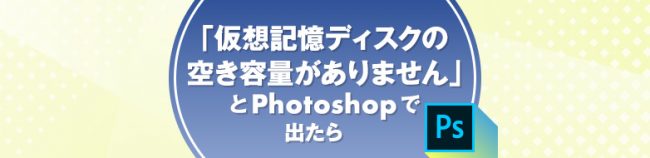 「仮想記憶ディスクの空き容量がありません」とPhotoshopで出たら