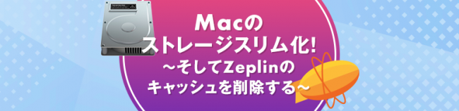 Macのストレージスリム化! 〜そしてZeplinのキャッシュを削除する〜