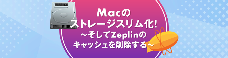 Macのストレージスリム化! 〜そしてZeplinのキャッシュを削除する〜